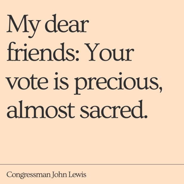 A graphic on a peach background that reads "My dear friends: Your vote is precious, almost sacred. -Congressman John Lewis"